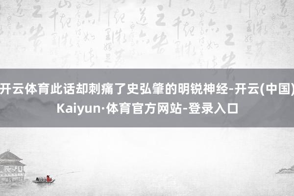 开云体育此话却刺痛了史弘肇的明锐神经-开云(中国)Kaiyun·体育官方网站-登录入口