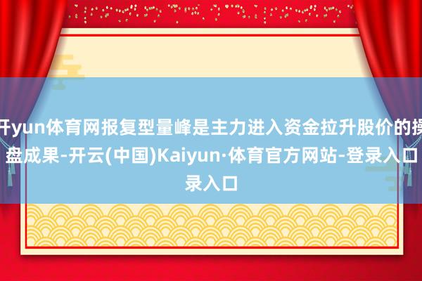 开yun体育网报复型量峰是主力进入资金拉升股价的操盘成果-开云(中国)Kaiyun·体育官方网站-登录入口