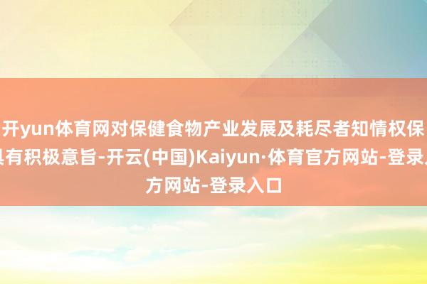 开yun体育网对保健食物产业发展及耗尽者知情权保护具有积极意旨-开云(中国)Kaiyun·体育官方网站-登录入口