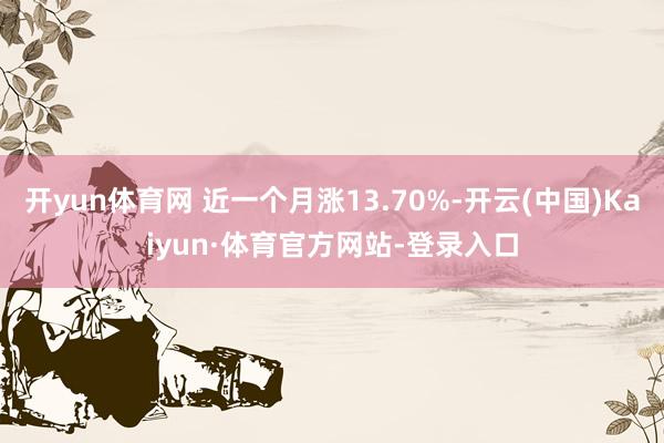 开yun体育网 近一个月涨13.70%-开云(中国)Kaiyun·体育官方网站-登录入口
