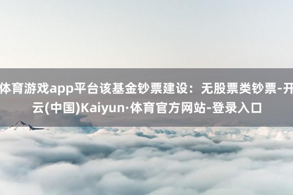 体育游戏app平台该基金钞票建设：无股票类钞票-开云(中国)Kaiyun·体育官方网站-登录入口