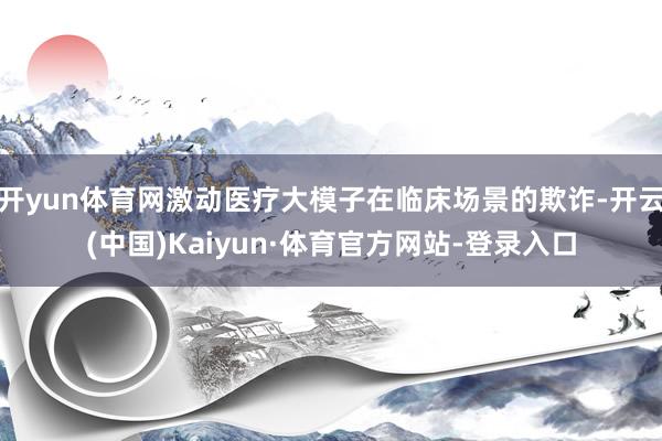 开yun体育网激动医疗大模子在临床场景的欺诈-开云(中国)Kaiyun·体育官方网站-登录入口