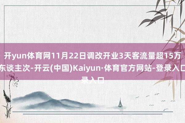 开yun体育网11月22日调改开业3天客流量超15万东谈主次-开云(中国)Kaiyun·体育官方网站-登录入口
