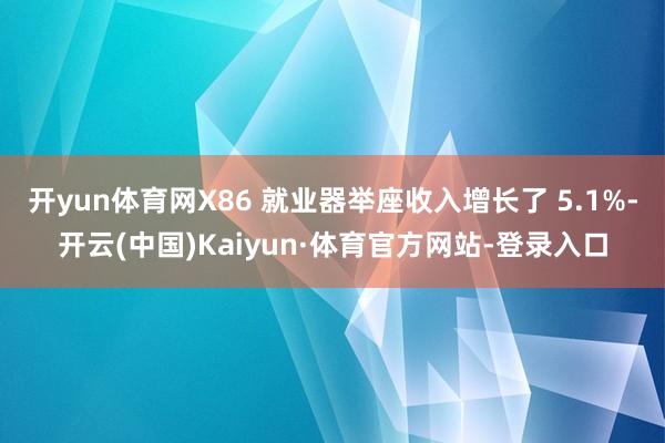 开yun体育网X86 就业器举座收入增长了 5.1%-开云(中国)Kaiyun·体育官方网站-登录入口
