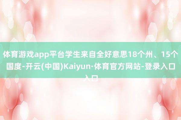 体育游戏app平台学生来自全好意思18个州、15个国度-开云(中国)Kaiyun·体育官方网站-登录入口